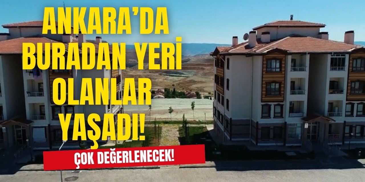 Ankara'nın bu ilçelerinde evi arsası olanlar yaşadı! Yatırımcılar gözüne kestirdi buralar çok değerlenecek