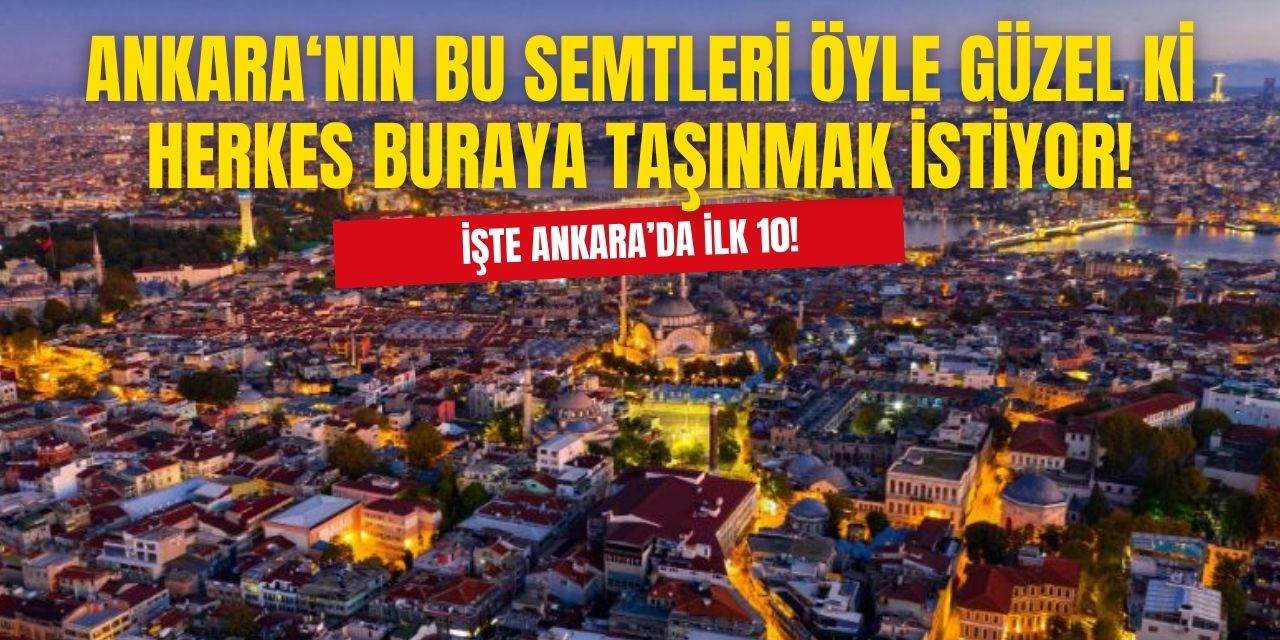 Ankara'da bu 10 semt öyle lüks ki git gide yükselmeye devam ediyor! İşte Ankara'da herkesin taşınmak istediği 10 semt