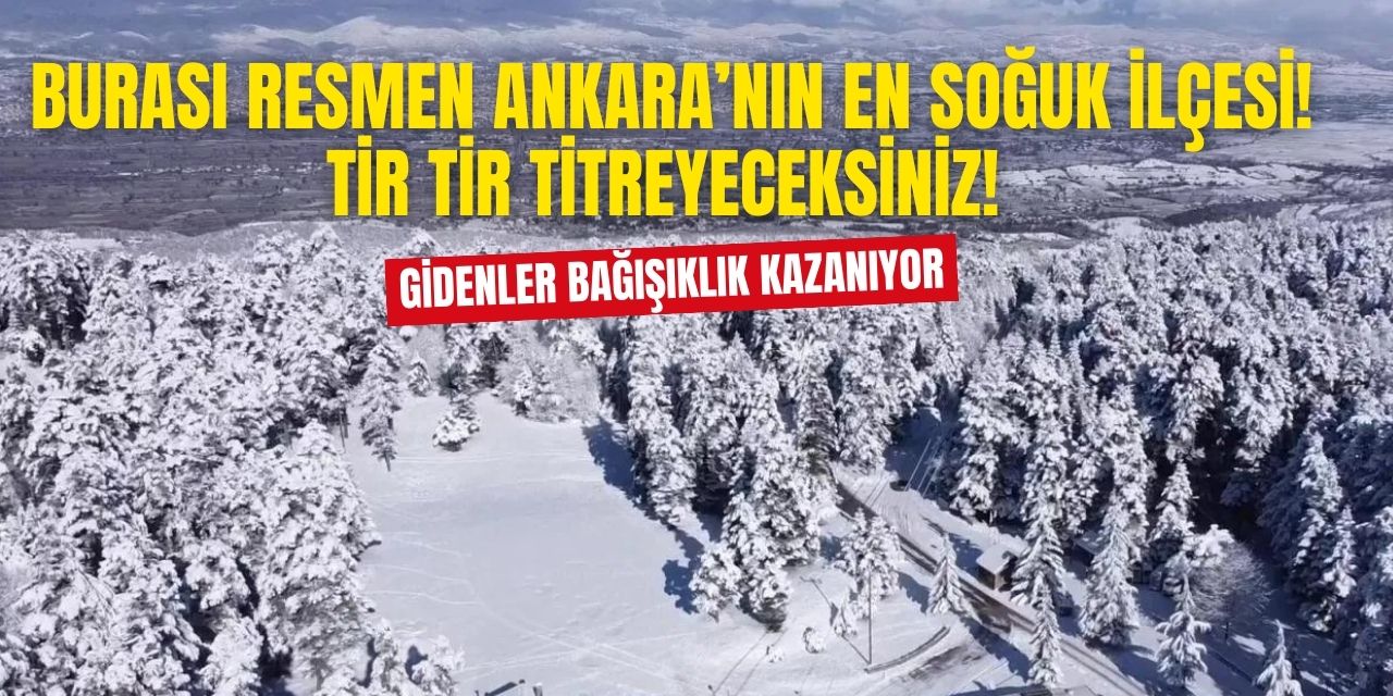 Bu ilçe Ankara'nın en soğuk ilçesi! Gidince soğuğu iliklerinize kadar hissedeceksiniz