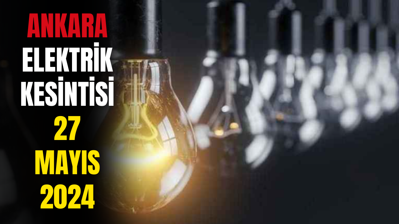 Ankaralılar Dikkat! 27 Mayıs 2024 Ankara Elektrik Kesintisi