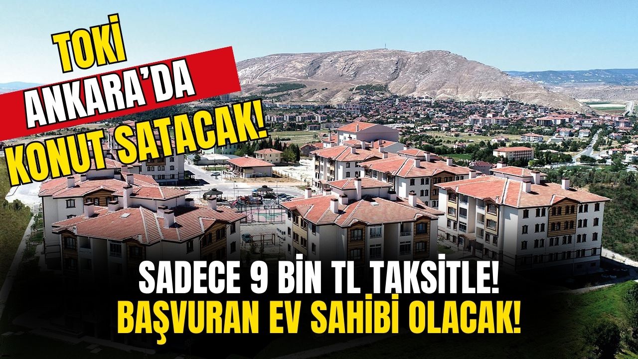 Ankara'da ev sahibi olmayan kalmasın! Bu ilçede TOKİ konut satışı yapacak! Sadece 9 bin TL taksitle hemen ev sahibi olun