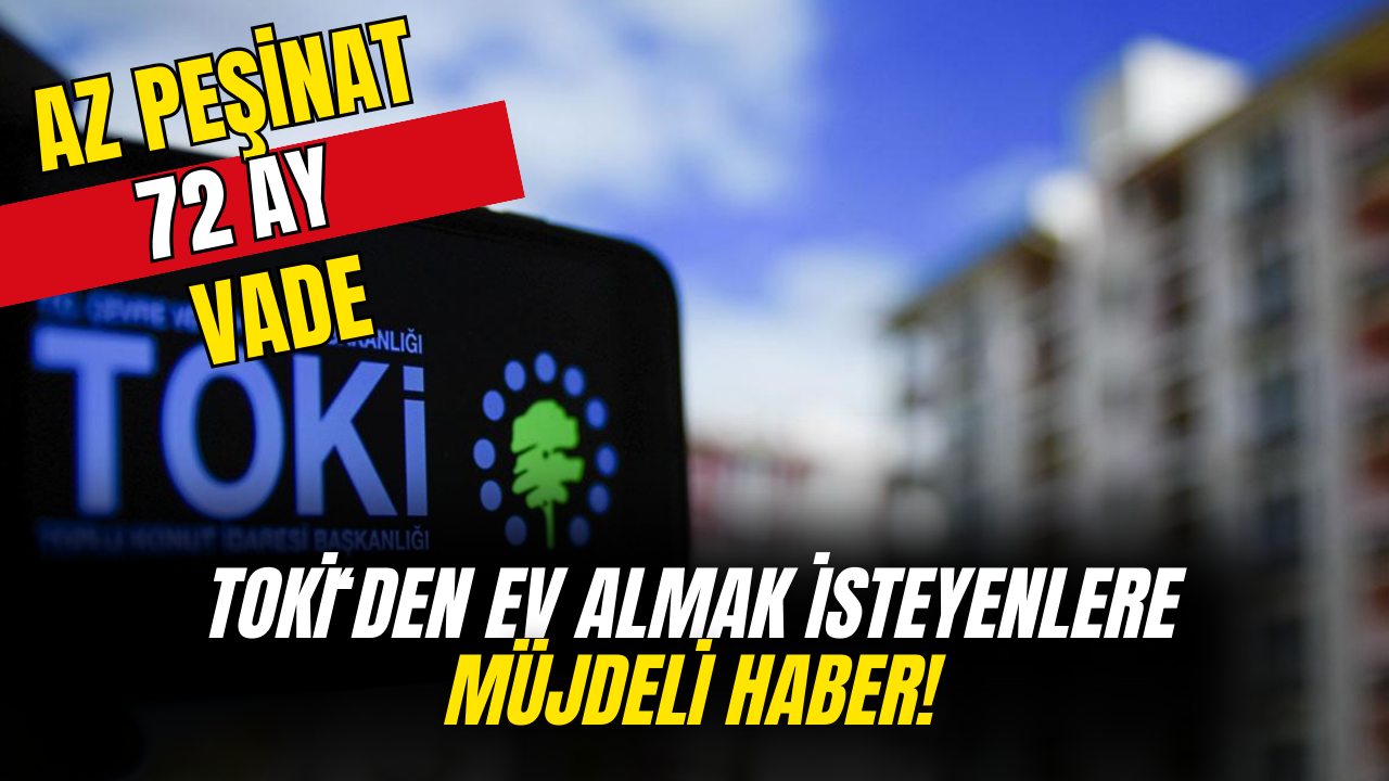 TOKİ'den Az Peşinatlı 72 Ay Vadeli Ev Fırsatı!