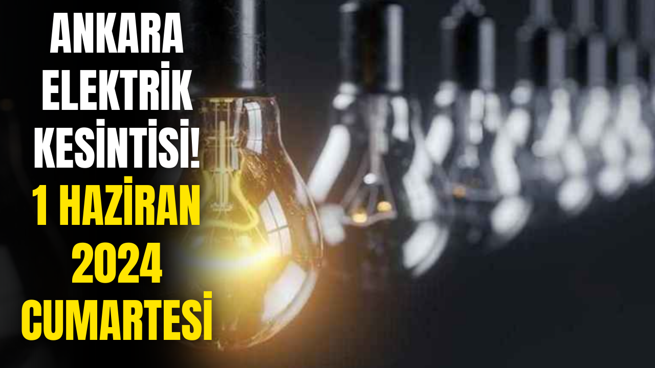 Ankaralılar Dikkat! 1 Haziran 2024 Ankara Elektrik Kesintisi