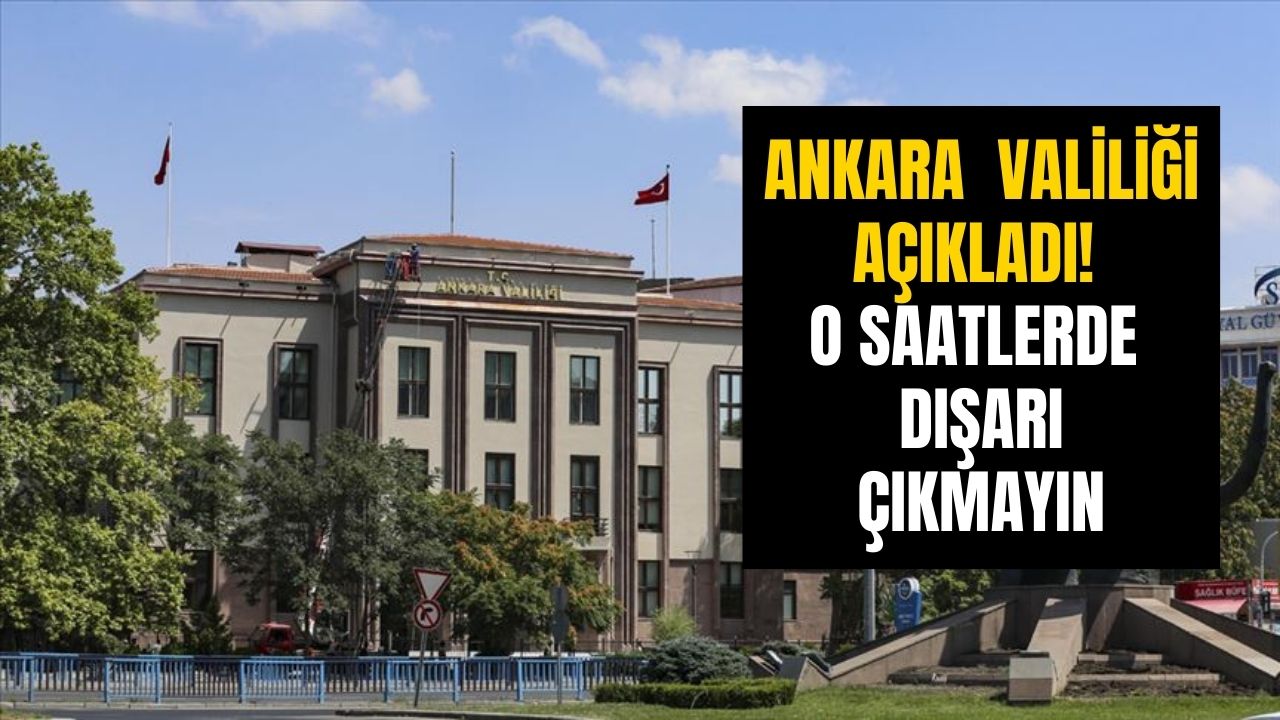 Ankara Valiliği'nden kritik uyarı geldi: o saatlerde dışarı çıkmayın