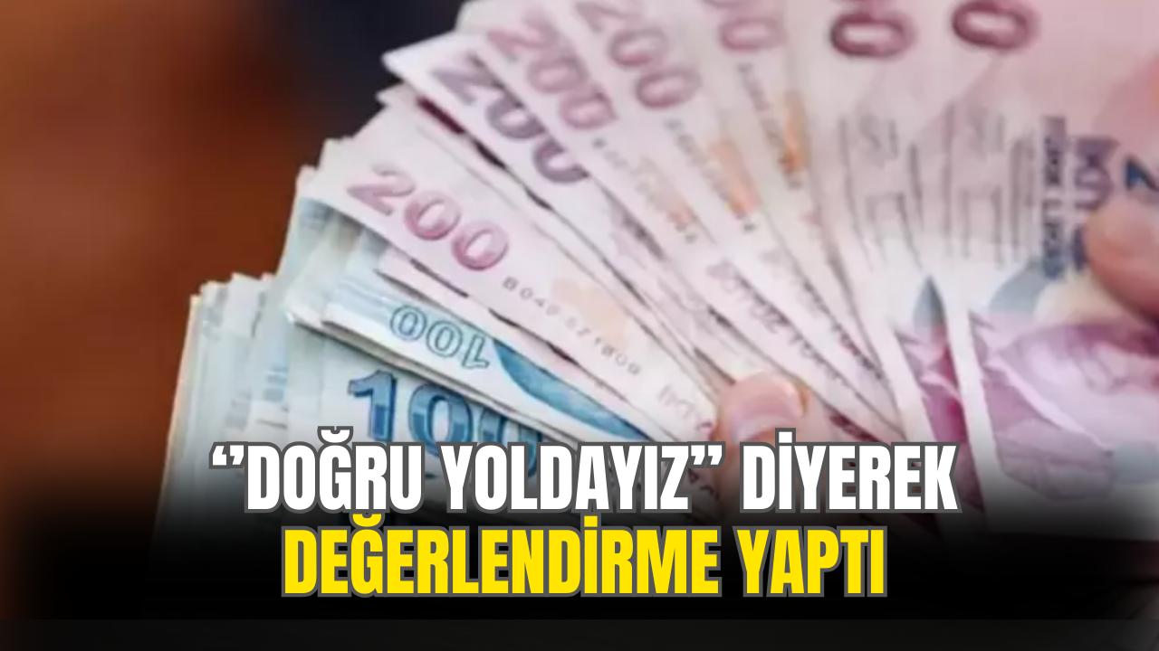 ''Doğru Yoldayız'' Diyerek Ekonomiyi Değerlendirdi