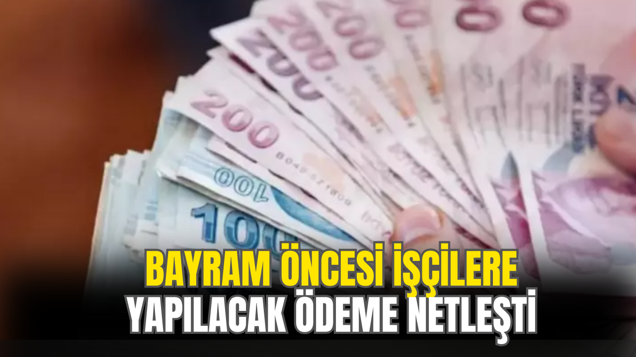 Bayram Öncesi İşçilere Yapılacak Ödemenin Tarihi Netleşti