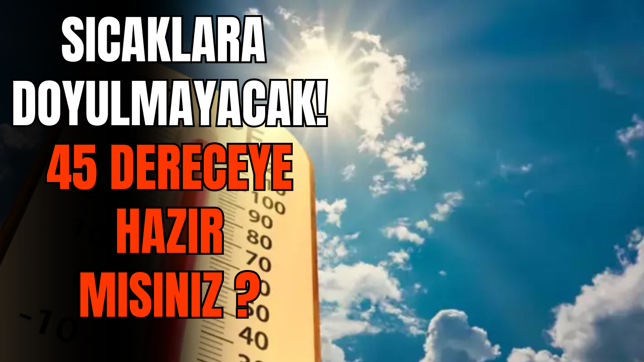 Aşırı Sıcaklar Yolda! 45 Dereceye Hazır Mısınız ?