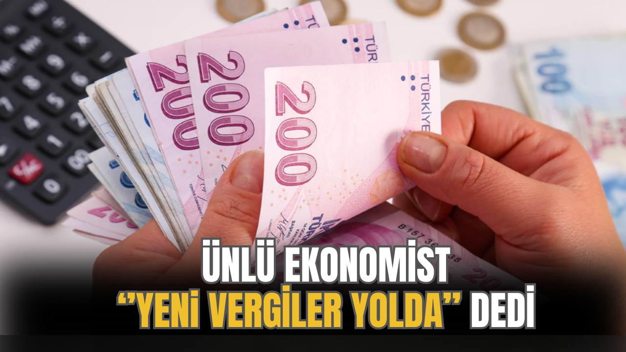 Ünlü Ekonomist ''Yeni Vergiler Yolda'' Açıklaması İle Dikkat Çekti