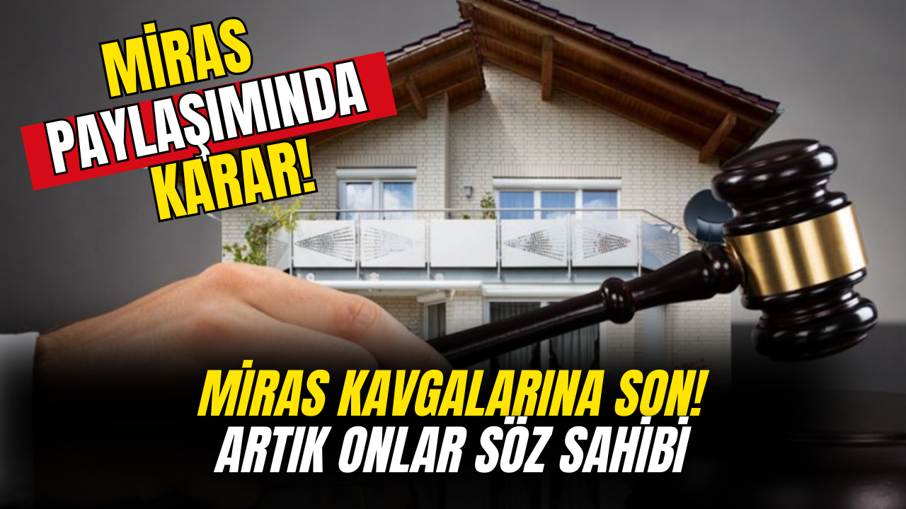 Miras Kavgalarına Son Verecek Karar! Büyük Pay Onlarda Olacak