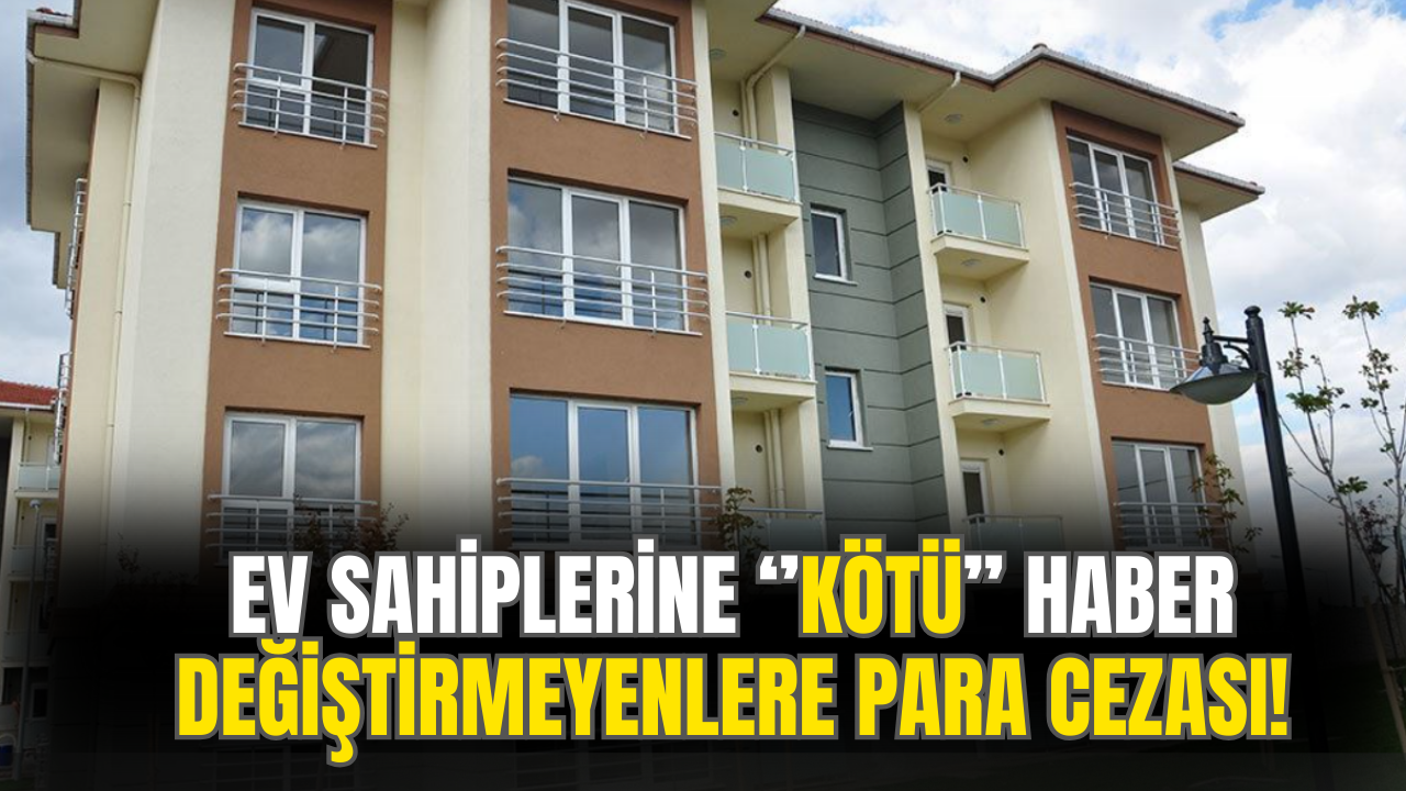 Ev Sahiplerine Kötü Haber! Değiştirmeyenlere Para Cezası