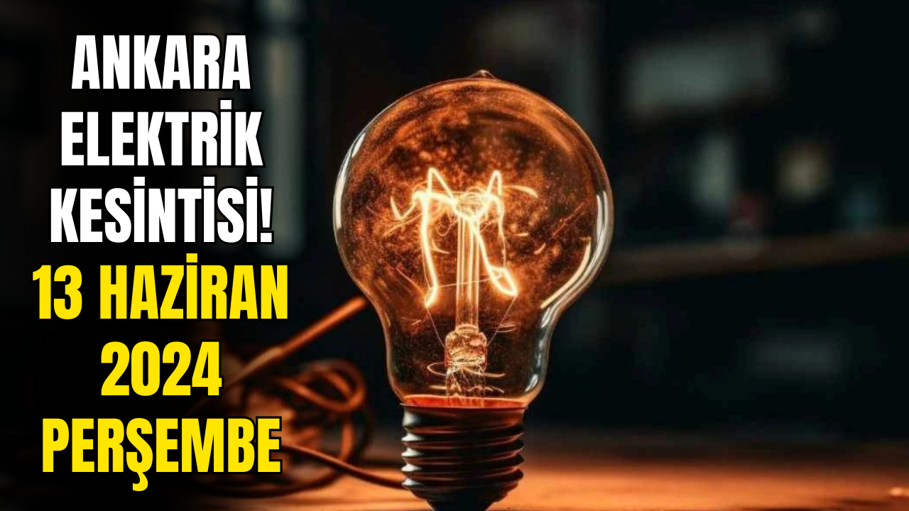 Ankara Elektrik Kesintisi! 13 Haziran 2024 Elektrik Kesinti Detayları