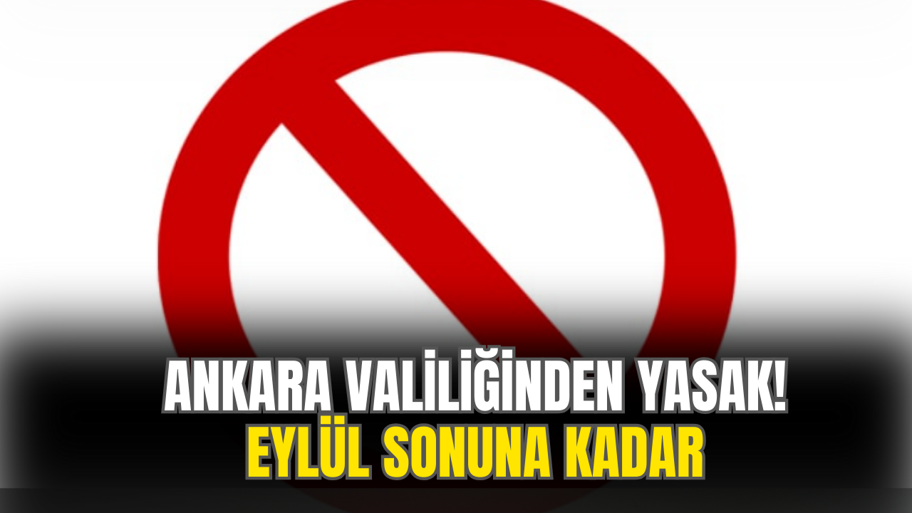 Ankara Valiliğinden Yasak! Eylül Sonuna Kadar Gidemeyeceksiniz