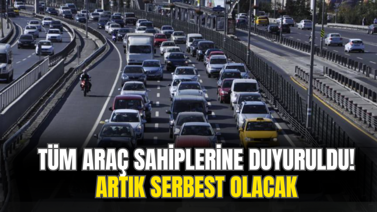 Tüm Araç Sahiplerine Duyuruldu! Artık Serbest Olacak