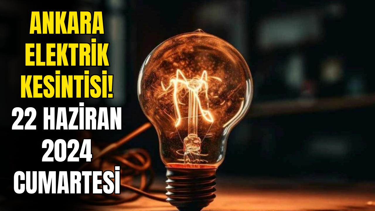 Ankara Elektrik Kesintisi! 22 Haziran 2024 Elektrik Kesinti Detayları