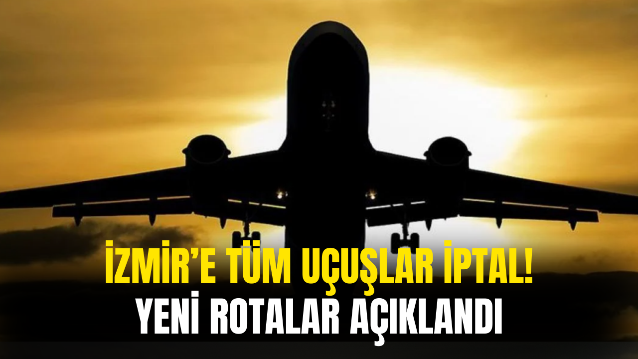 İzmir'e Tüm Uçuşlar Durduruldu! Rotalar Değişiyor