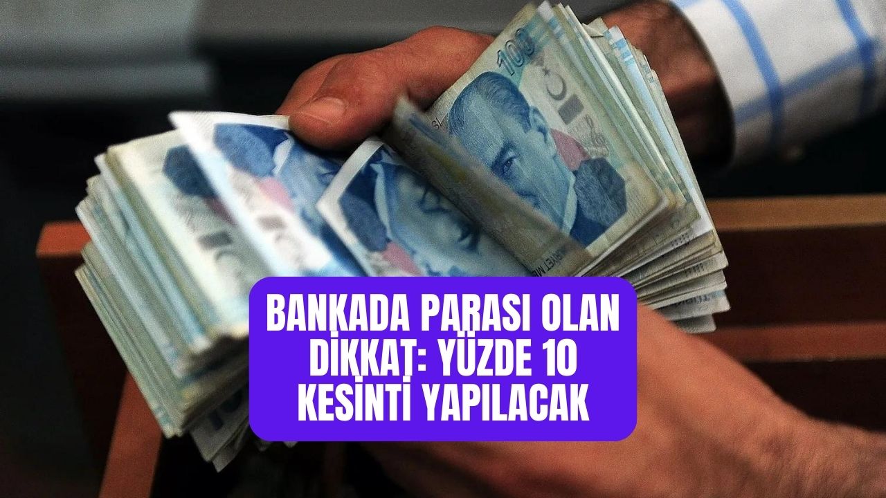 Bankada parası olanlara duyuruldu! Yüzde 10 kesinti yapılacak