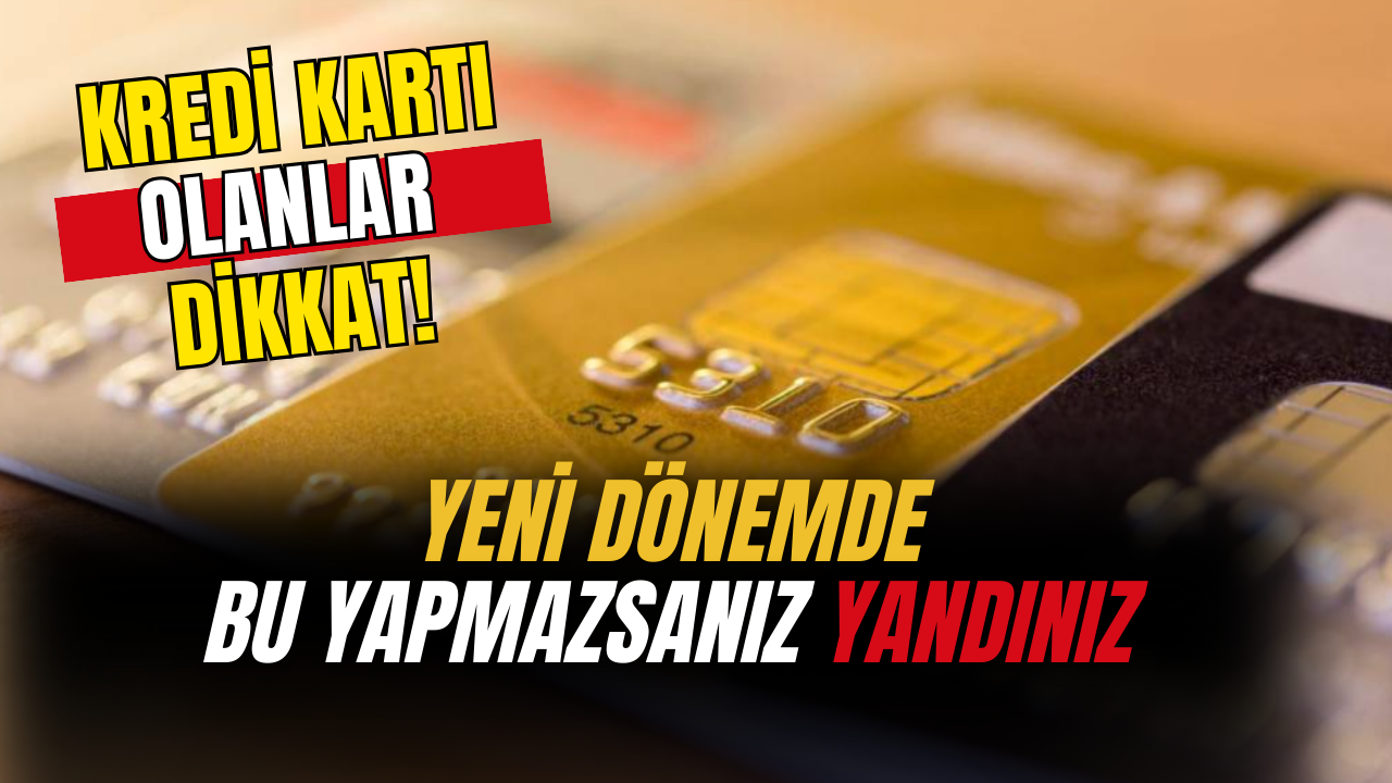 Kredi Kartı Olanlar Dikkat! Yeni Dönemde Bunu Yapmazsanız Yandınız