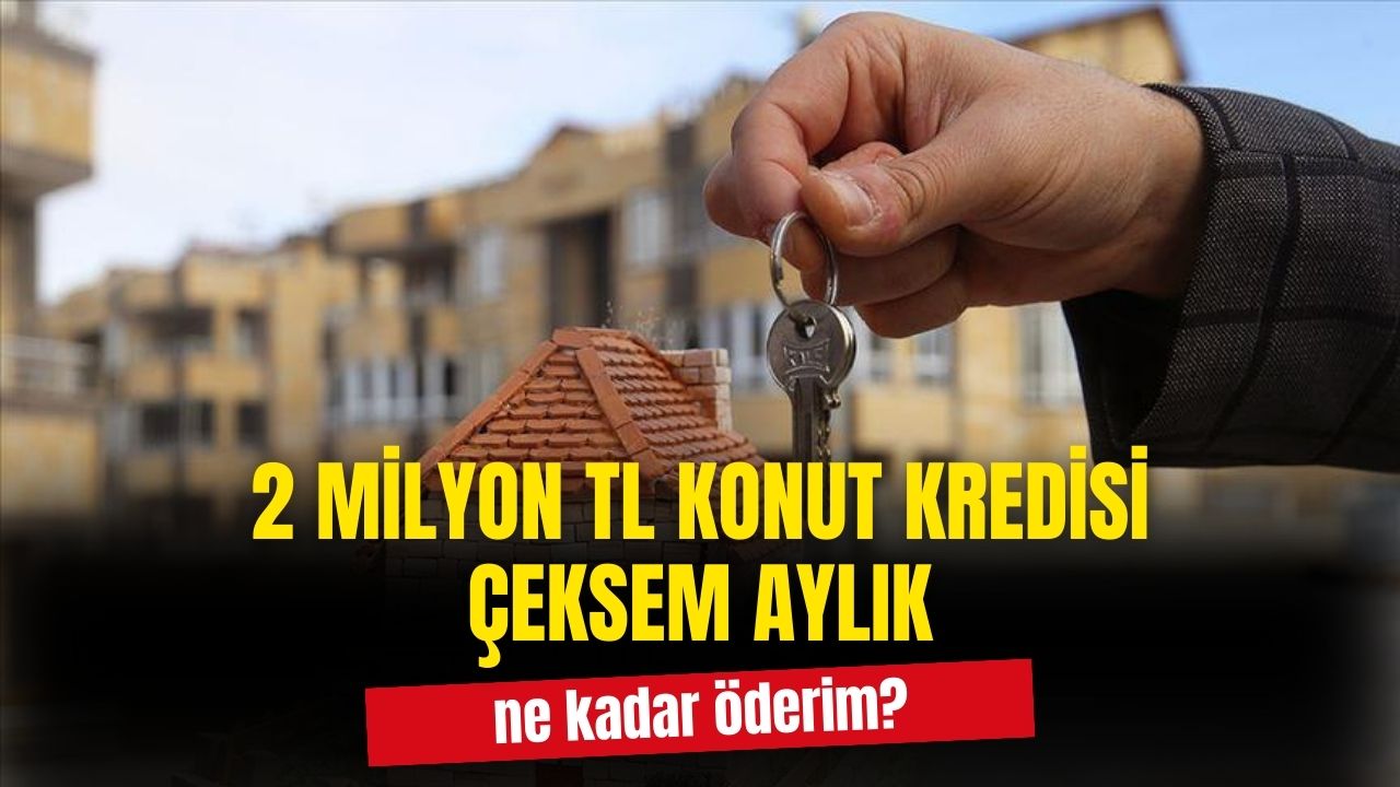 2 milyon TL konut kredisi çeksem ne kadar öderim?