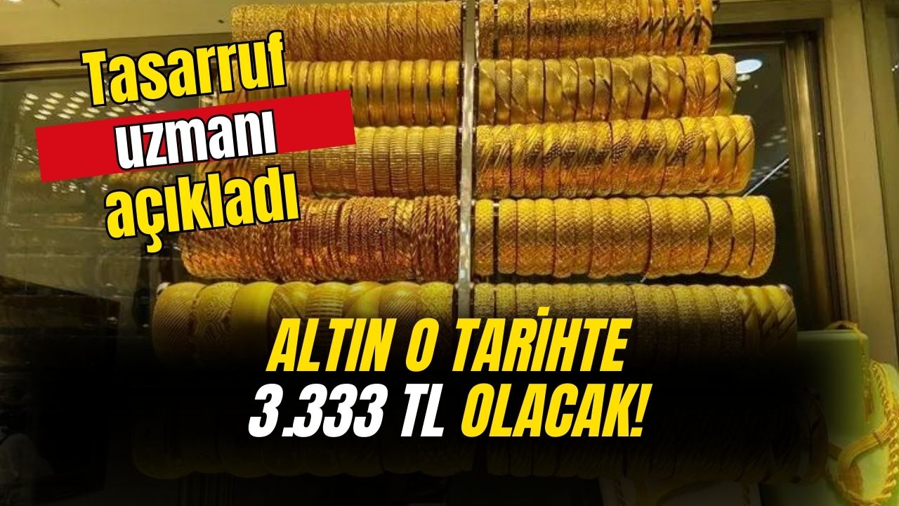 Tasarruf uzmanı açıkladı! Altın o tarihte 3 bin 333 TL