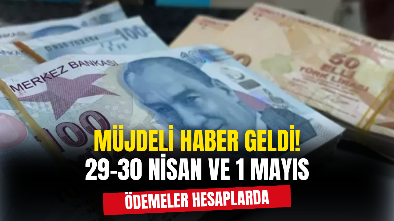 Müjdeli Haber Geldi! 29-30 Nisan ve 1 Mayıs’ta Ödeme Yapılacak