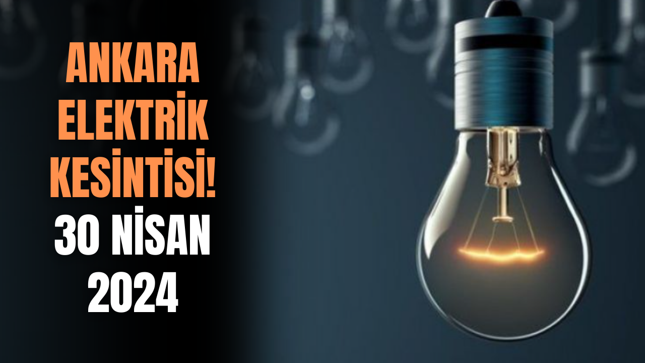 Ankara Elektrik Kesintisi! 30 Nisan 2024 Ankara Elektrik Kesintisi Olacak Yerler