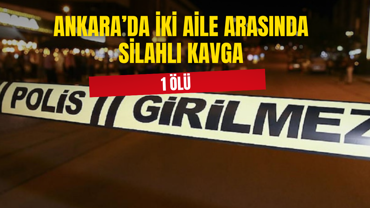 Ankara'da iki aile arasında silahlı kavga: 1 ölü