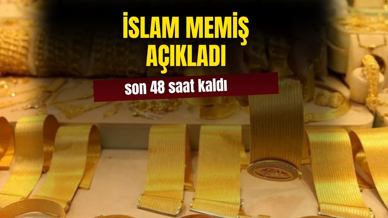 İslam Memiş altını olanlar için 48 saat kaldı diyerek açıkladı