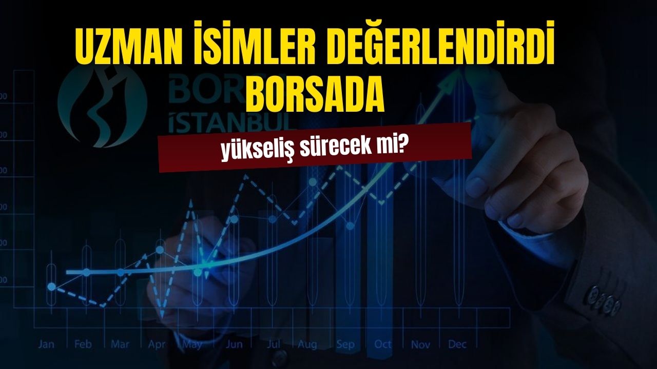 Uzman isimler yanıtladı! Borsada ki yükseliş sürecek mi?