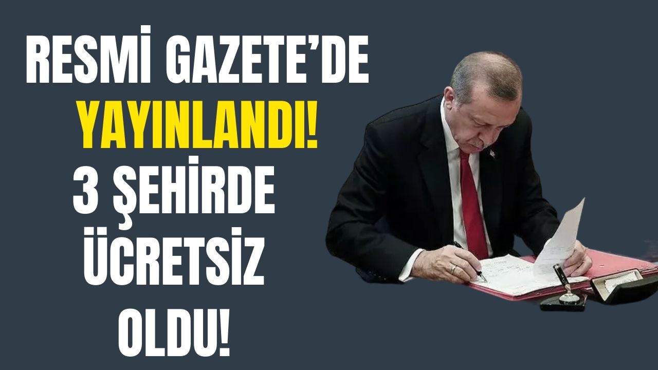 Cumhurbaşkanı Erdoğan imzaladı Resmi Gazete'de yayınlandı! 3 ilde ücretsiz oldu