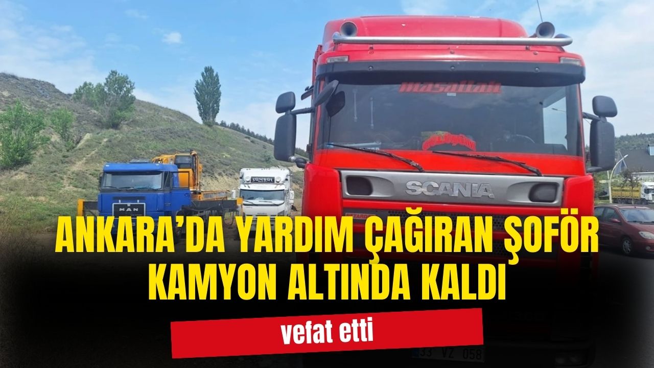 Ankara'da arıza yapan aracını kaldırmak için yardım çağıran sürücü kamyonun altında kalarak hayatını kaybetti