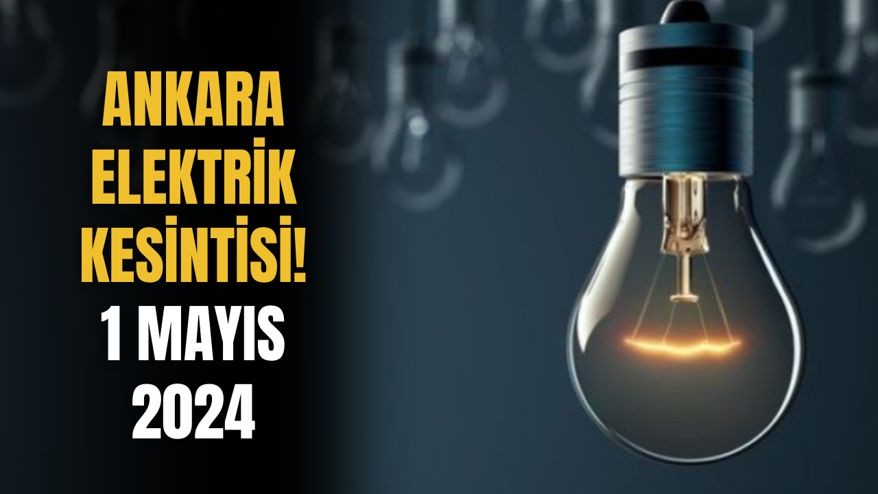 Ankara Elektrik Kesintisi! 1 Mayıs 2024 Güncel Elektrik Kesintisi Olacak Yerler