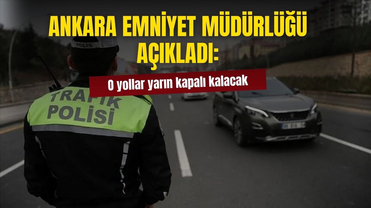 Ankara Emniyet Müdürlüğü açıkladı! O yollar trafiğe kapatılacak