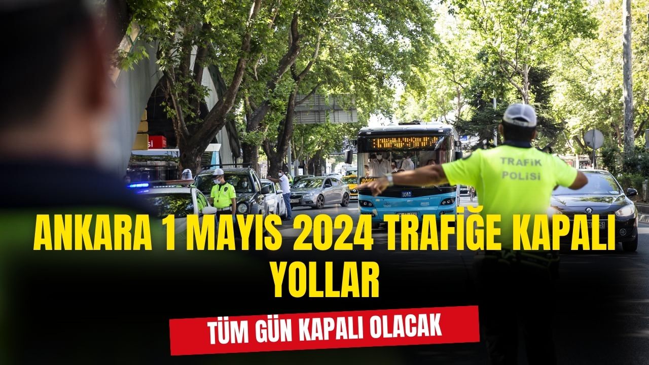 Ankara'da 1 Mayıs nedeniyle bazı yollar trafiğe kapatılacak!