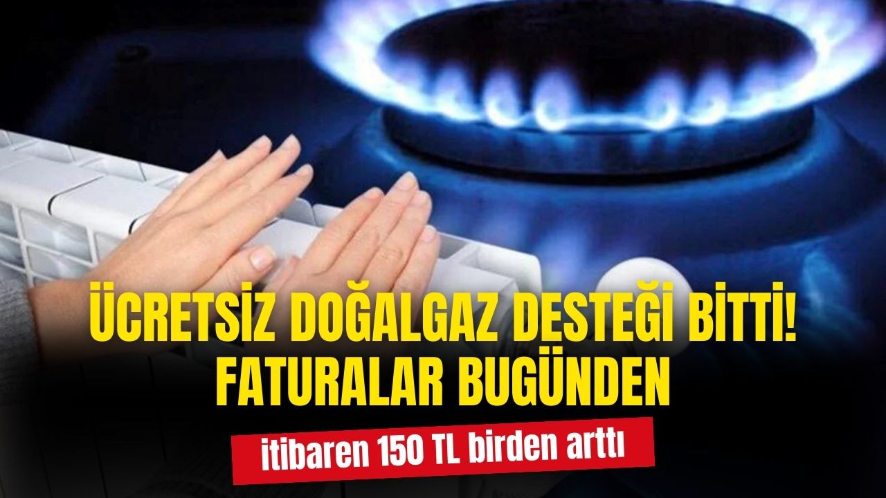 Ücretsiz doğalgaz desteği bitti! Bugünden itibaren faturalar 150 TL arttı