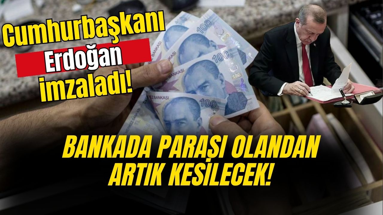 Cumhurbaşkanı Erdoğan imzaladı! Bankada parası olandan artık kesilecek