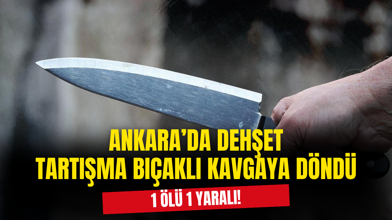 Ankara'da Dehşet: Tartışma Bıçaklamaya Döndü, 1 Ölü 1 Yaralı!