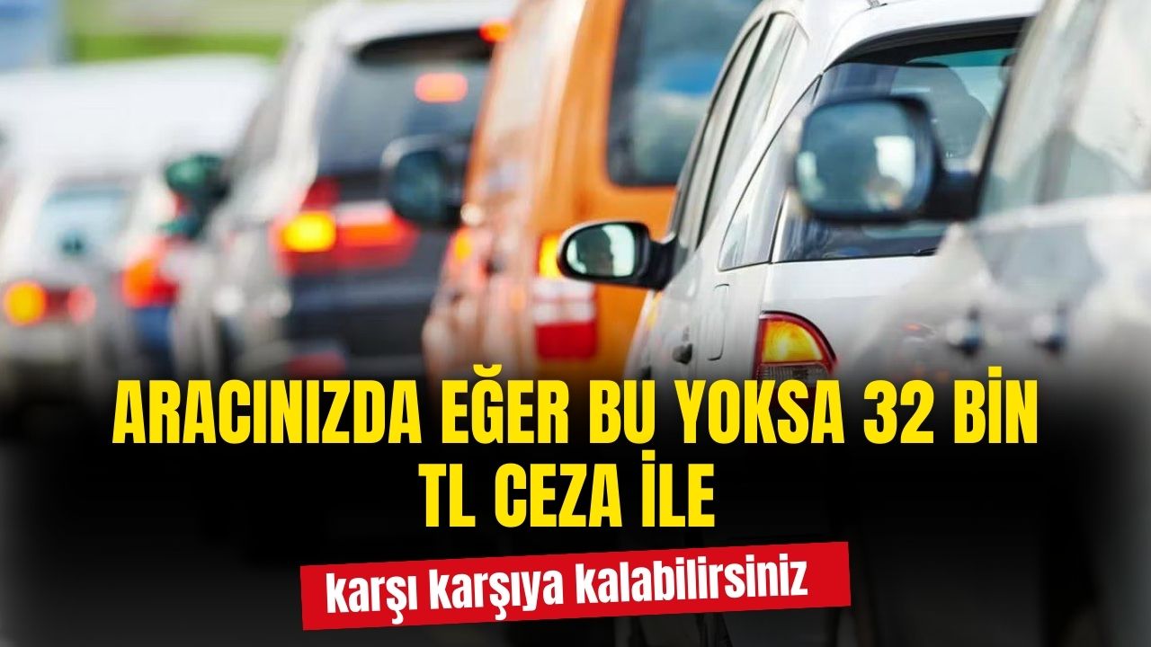 Araçlarında bu olmayanlar 32 bin TL ceza ile karşı karşıya! Tüm araçlar için zorunlu oldu