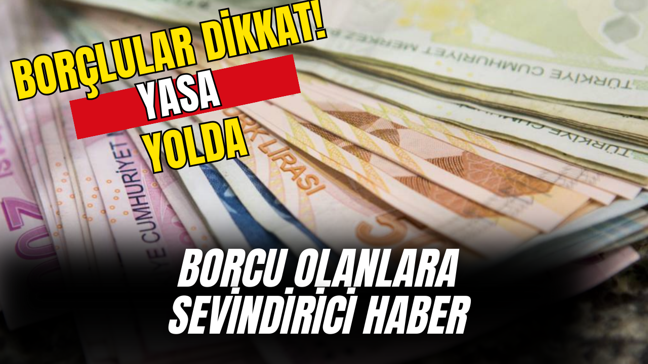 Borçlulara Müjde Herkesin Beklediği Karar Yolda! Borçların Tamamı Silinecek