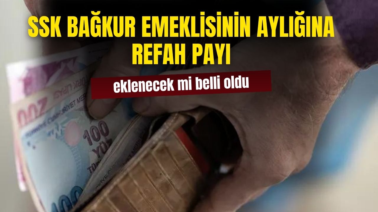 SSK Bağkur emekli aylıklarına refah payı eklenecek mi belli oldu