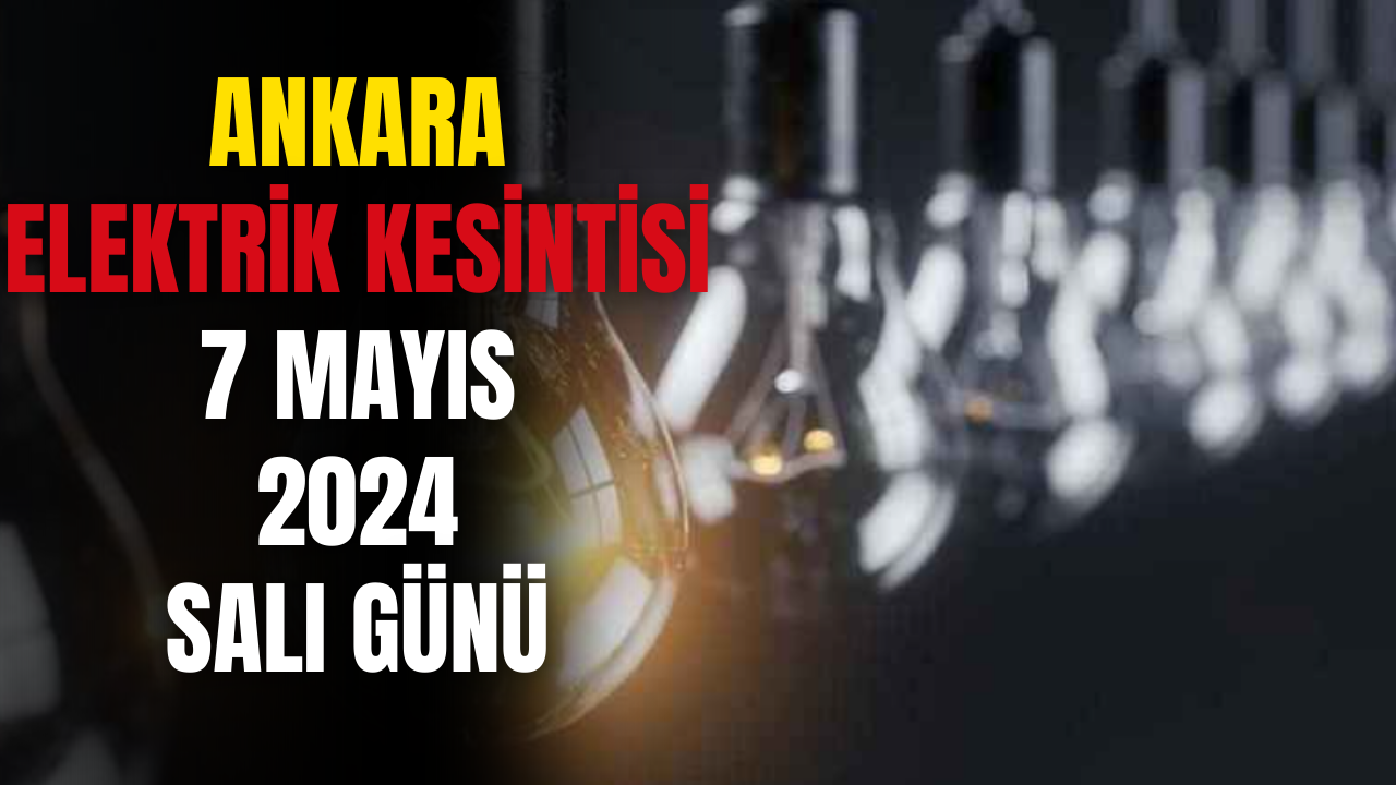 Ankara Elektrik Kesintisi! 7 Mayıs 2024 Güncel Elektrik Kesintisi Olacak Yerler