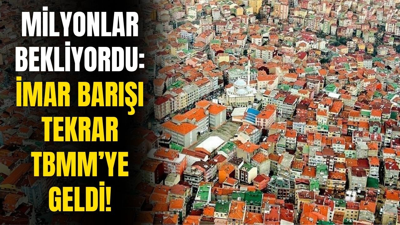 Son dakika imar affı geliyor! Kaçak kat çıkanlar, ruhsatsız yapılar işte teklif TBMM'de