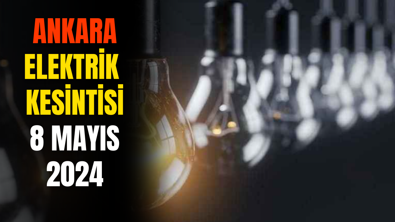 Ankara Elektrik Kesintisi! 8 Mayıs 2024 Güncel Elektrik Kesintisi Olacak Yerler