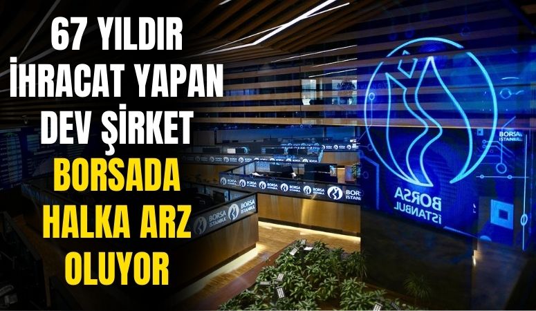 67 Yıldır İhracat Yapan Dev Şirket Borsada Halka Arz Oluyor