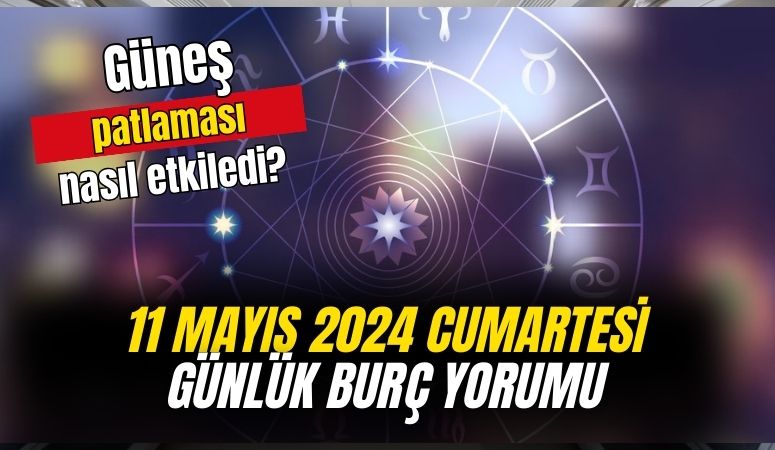 Güneş patlaması burçları nasıl etkiledi? 11 Mayıs 2024 günlük burç yorumları