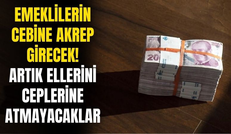 Emeklilerin cebine akrep girecek! Artık ellerini ceplerine atmayacaklar