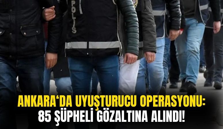 Ankara'da Uyuşturucu Operasyonu Düzenlendi! 85 Şüpheli Gözaltına Alındı