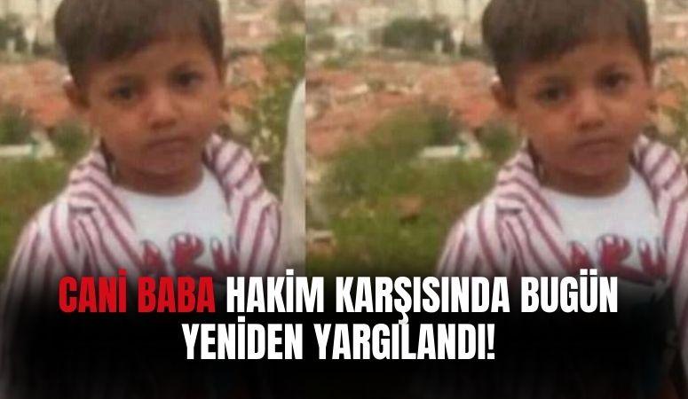 Ankara'da 3 Yaşındaki Çocuğunu Döverek Öldüren Baba Hakim Karşısında Yeniden Yargılandı!