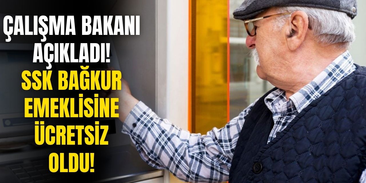 Çalışma Bakanı açıkladı! SSK Bağkur emeklisine ücretsiz oldu